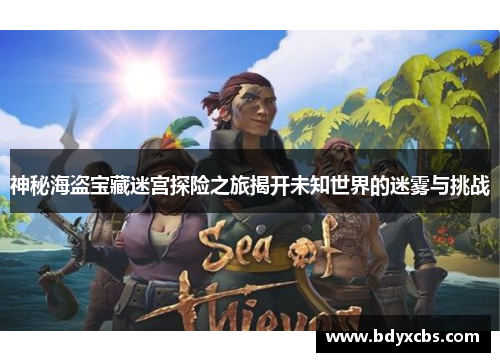 神秘海盗宝藏迷宫探险之旅揭开未知世界的迷雾与挑战